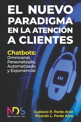 Le nouveau paradigme de l'assistance aux clients : Chatbots : Omnicanal, Personalizado, Automatizado y Exponencial - El Nuevo Paradigma en la Atencin a Clientes: Chatbots: Omnicanal, Personalizado, Automatizado y Exponencial