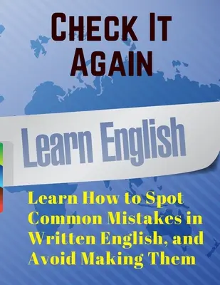 Check It Again : Apprendre à repérer les erreurs courantes dans l'anglais écrit et éviter de les commettre - Check It Again: Learn How to Spot Common Mistakes in Written English, and Avoid Making Them