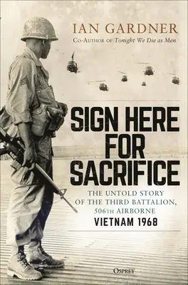 Signez ici pour Sacrifice : L'histoire inédite du troisième bataillon, 506e aéroporté, Vietnam 1968 - Sign Here for Sacrifice: The Untold Story of the Third Battalion, 506th Airborne, Vietnam 1968