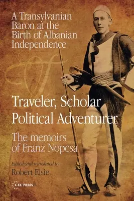 Voyageur, érudit, aventurier politique : Un baron de Transylvanie à la naissance de l'indépendance albanaise : Les mémoires de Franz Nopcsa - Traveler, Scholar, Political Adventurer: A Transylvanian Baron at the Birth of Albanian Independence: The Memoirs of Franz Nopcsa