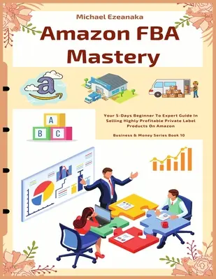 Amazon FBA Mastery : Your 5-Days Beginner To Expert Guide In Selling Highly Profitable Private Label Products On Amazon (en anglais) - Amazon FBA Mastery: Your 5-Days Beginner To Expert Guide In Selling Highly Profitable Private Label Products On Amazon