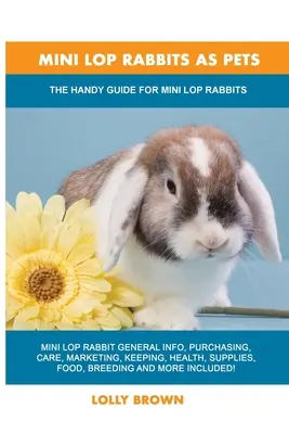 Les lapins miniatures comme animaux de compagnie : Le guide pratique pour les lapins miniatures - Mini Lop Rabbits as Pets: The Handy Guide for Mini Lop Rabbits