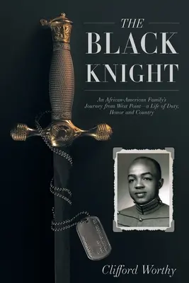 Le Chevalier noir : Le voyage d'une famille afro-américaine depuis West Point - une vie de devoir, d'honneur et de patrie - The Black Knight: An African-American Family's Journey from West Point-a Life of Duty, Honor and Country