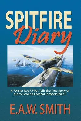 Journal d'un Spitfire : Un ancien pilote de la R.A.F. raconte l'histoire vraie des combats aériens au sol pendant la Seconde Guerre mondiale - Spitfire Diary: A Former R.A.F. Pilot Tells the True Story of Air-to-Ground Combat in World War II