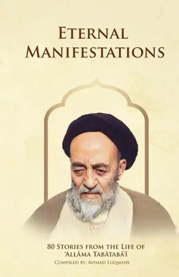 Manifestations éternelles : 80 histoires de la vie d'Allama Tabataba'i : 80 histoires de la vie d'Allama Tabataba'i - Eternal Manifestations: 80 Stories from the Life of Allama Tabataba'i: 80 Stories from the life of Allama Tabataba'i