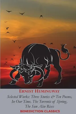 Ernest Hemingway : Œuvres choisies : Trois histoires et dix poèmes, En notre temps, Les torrents du printemps, Le soleil se lève aussi - Ernest Hemingway: Selected Works: Three Stories & Ten Poems, In Our Time, The Torrents of Spring, The Sun Also Rises