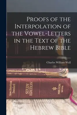 Preuves de l'interpolation des lettres voyelles dans le texte de la Bible hébraïque - Proofs of the Interpolation of the Vowel-Letters in the Text of the Hebrew Bible