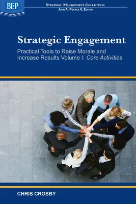 L'engagement stratégique : Outils pratiques pour améliorer le moral et accroître les résultats : Volume I Activités de base - Strategic Engagement: Practical Tools to Raise Morale and Increase Results: Volume I Core Activities