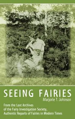 Voir les fées : Des archives perdues de la Fairy Investigation Society, des rapports authentiques sur les fées à l'époque moderne - Seeing Fairies: From the Lost Archives of the Fairy Investigation Society, Authentic Reports of Fairies in Modern Times