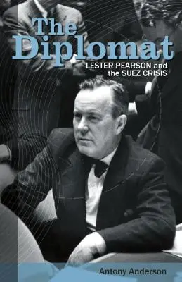 Le diplomate : Lester Pearson et la crise de Suez - The Diplomat: Lester Pearson and the Suez Crisis