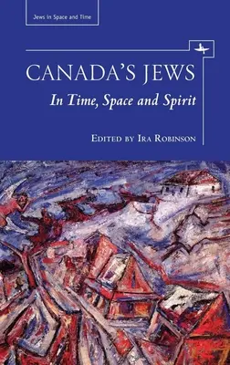 Les Juifs du Canada : Dans le temps, l'espace et l'esprit - Canada's Jews: In Time, Space and Spirit