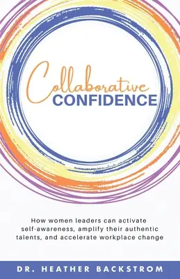 La confiance collaborative : Comment les femmes leaders peuvent activer la conscience de soi, amplifier leurs talents authentiques et accélérer le changement sur le lieu de travail - Collaborative Confidence: How women leaders can activate self-awareness, amplify their authentic talents, and accelerate workplace change