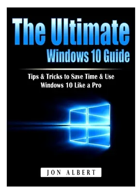 Le guide ultime de Windows 10 : Conseils et astuces pour gagner du temps et utiliser Windows 10 comme un pro - The Ultimate Windows 10 Guide: Tips & Tricks to Save Time & Use Windows 10 Like a Pro