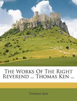 Les œuvres du très révérend ... Thomas Ken ... - The Works Of The Right Reverend ... Thomas Ken ...