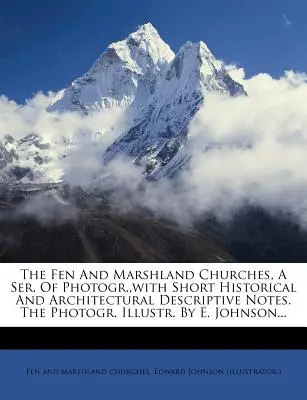 The Fen and Marshland Churches, a Ser. of Photogr., with Short Historical and Architectural Descriptive Notes. the Photogr. illustrées par E. Johnson... - The Fen and Marshland Churches, a Ser. of Photogr., with Short Historical and Architectural Descriptive Notes. the Photogr. Illustr. by E. Johnson...