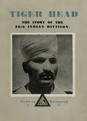Tête de tigre : l'histoire de la 26e division indienne - Tiger Head: The Story of the 26th Indian Division