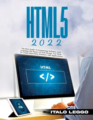 Html5 2022 : Le meilleur guide pour formater les sites web et apprendre les bases du design web. Utilisez le HTML pour créer des sites web innovants et - Html5 2022: The Best Guide to Formatting Websites and Learning the Basics of Web Design. Use HTML to Create Innovative Websites an