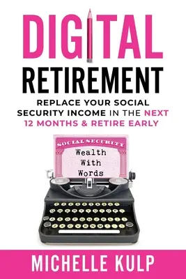 La retraite numérique : Remplacez votre revenu de sécurité sociale dans les 12 prochains mois et prenez une retraite anticipée (La richesse par les mots) - Digital Retirement: Replace Your Social Security Income In The Next 12 Months & Retire Early (Wealth With Words)