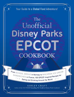The Unofficial Disney Parks EPCOT Cookbook : Du pain d'école en Norvège aux sandwichs à la crème glacée au macaron en France, 100 recettes inspirées d'Epcot pour Eati - The Unofficial Disney Parks EPCOT Cookbook: From School Bread in Norway to Macaron Ice Cream Sandwiches in France, 100 Epcot-Inspired Recipes for Eati