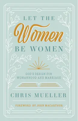 Que les femmes soient des femmes : Le dessein de Dieu pour la femme et le mariage - Let the Women Be Women: God's Design for Womanhood and Marriage
