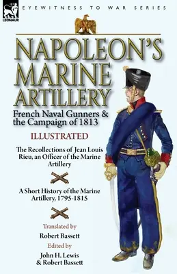 L'artillerie de marine de Napoléon : Les artilleurs de marine français et la campagne de 1813 - Les souvenirs de Jean Louis Rieu, officier de l'artillerie de marine - Napoleon's Marine Artillery: French Naval Gunners and the Campaign of 1813-The Recollections of Jean Louis Rieu, an Officer of the Marine Artillery