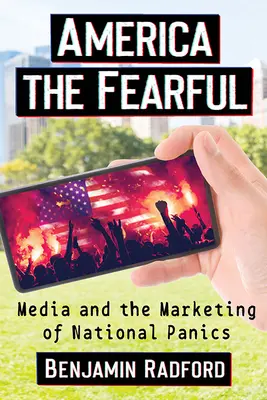 L'Amérique qui a peur : Les médias et le marketing des paniques nationales - America the Fearful: Media and the Marketing of National Panics