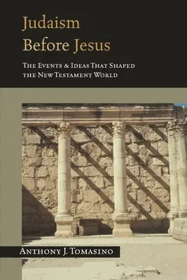 Le judaïsme avant Jésus : Les événements et les idées qui ont façonné le monde du Nouveau Testament - Judaism Before Jesus: The Events and Ideas That Shaped the New Testament World