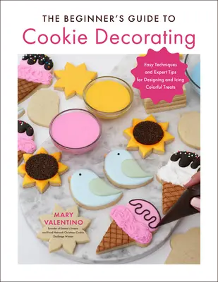 Le guide du débutant pour la décoration de biscuits : Des techniques faciles et des conseils d'experts pour concevoir et glacer des gâteries colorées. - The Beginner's Guide to Cookie Decorating: Easy Techniques and Expert Tips for Designing and Icing Colorful Treats