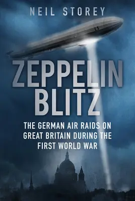 Zeppelin Blitz : Les raids aériens allemands sur la Grande-Bretagne pendant la Première Guerre mondiale - Zeppelin Blitz: The German Air Raids on Great Britain During the First World War