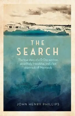 La recherche : L'histoire vraie d'un survivant du jour J, d'une amitié improbable et d'une épave perdue au large de la Normandie. - The Search: The True Story of a D-Day Survivor, an Unlikely Friendship, and a Lost Shipwreck Off Normandy