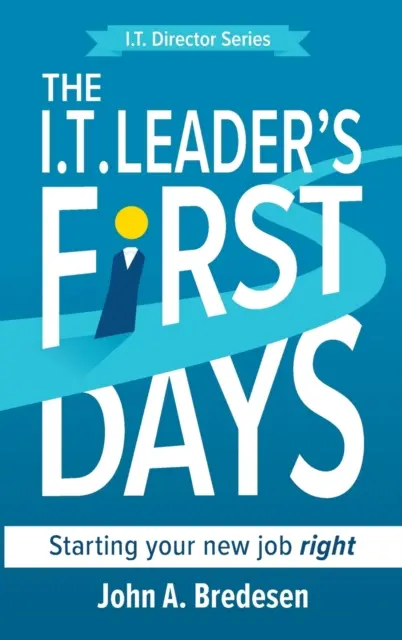 Les premiers jours du responsable informatique : Bien démarrer dans son nouvel emploi - The I.T. Leader's First Days: Starting your new job right