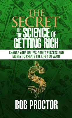 Le secret de la science pour devenir riche : Changez vos croyances sur le succès et l'argent pour créer la vie que vous voulez - The Secret of the Science of Getting Rich: Change Your Beliefs about Success and Money to Create the Life You Want