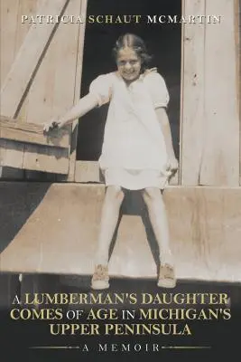 La fille d'un bûcheron devient adulte dans la péninsule supérieure du Michigan : Un mémoire - A Lumberman's Daughter Comes Of Age In Michigan's Upper Peninsula: A Memoir