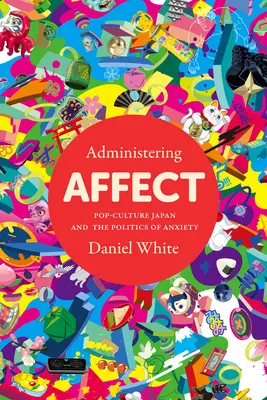 Administrer l'affect : La culture populaire japonaise et la politique de l'anxiété - Administering Affect: Pop-Culture Japan and the Politics of Anxiety