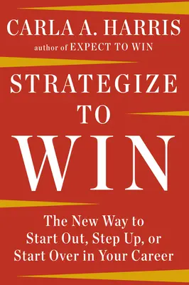 Stratégies pour gagner : La nouvelle façon de démarrer, d'avancer ou de recommencer dans votre carrière - Strategize to Win: The New Way to Start Out, Step Up, or Start Over in Your Career