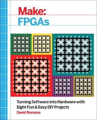 Make : FPGAs : Transformer le logiciel en matériel avec huit projets de bricolage faciles et amusants - Make: FPGAs: Turning Software Into Hardware with Eight Fun and Easy DIY Projects