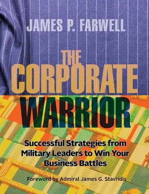 Le guerrier de l'entreprise : Les stratégies des chefs militaires pour gagner vos batailles commerciales - The Corporate Warrior: Successful Strategies from Military Leaders to Win Your Business Battles