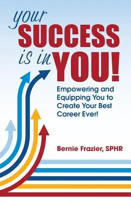 Votre succès est en VOUS ! Vous donner les moyens de créer la meilleure carrière de votre vie ! - Your Success is in YOU!: Empowering and Equipping You to Create Your Best Career Ever!