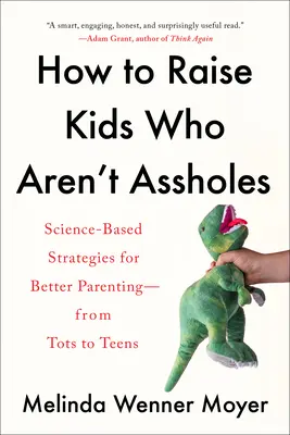 Comment élever des enfants qui ne sont pas des connards : Stratégies scientifiques pour une meilleure éducation des enfants, de la petite enfance à l'adolescence - How to Raise Kids Who Aren't Assholes: Science-Based Strategies for Better Parenting--From Tots to Teens