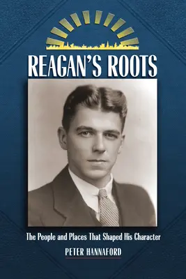 Les racines de Reagan : Les personnes et les lieux qui ont façonné son caractère - Reagan's Roots: The People and Places That Shaped His Character