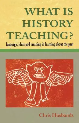 Qu'est-ce que l'enseignement de l'histoire ? Langage, idées et sens dans l'apprentissage du passé - What Is History Teaching?: Language, Ideas and Meaning in Learning about the Past
