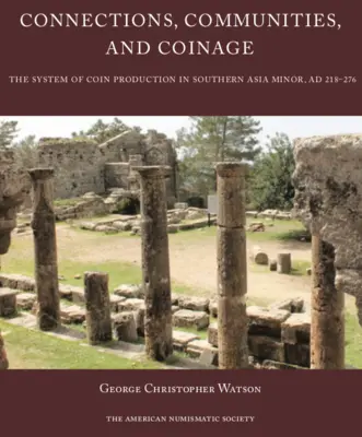 Connexions, communautés et monnaies : Le système de production de pièces de monnaie dans le sud de l'Asie mineure, 218-276 apr. - Connections, Communities, and Coinage: The System of Coin Production in Southern Asia Minor, Ad 218-276