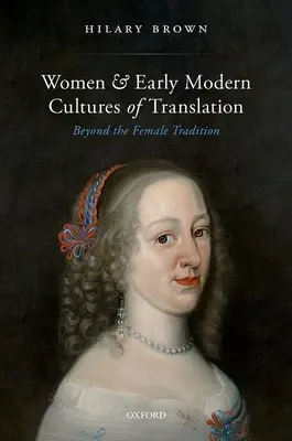 Les femmes et les cultures de traduction du début de l'ère moderne : Au-delà de la tradition féminine - Women and Early Modern Cultures of Translation: Beyond the Female Tradition