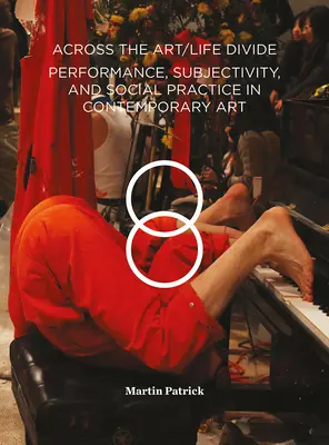 Le fossé entre l'art et la vie : Performance, subjectivité et pratique sociale dans l'art contemporain - Across the Art/Life Divide: Performance, Subjectivity, and Social Practice in Contemporary Art