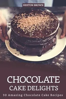 Les délices du gâteau au chocolat : 30 incroyables recettes de gâteaux au chocolat - Chocolate Cake Delights: 30 Amazing Chocolate Cake Recipes