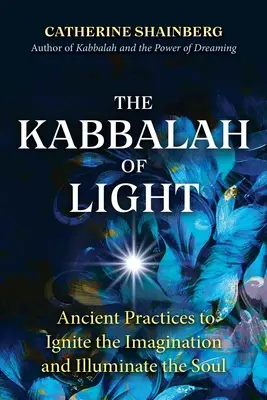 La Kabbale de la lumière : Pratiques anciennes pour enflammer l'imagination et illuminer l'âme - The Kabbalah of Light: Ancient Practices to Ignite the Imagination and Illuminate the Soul