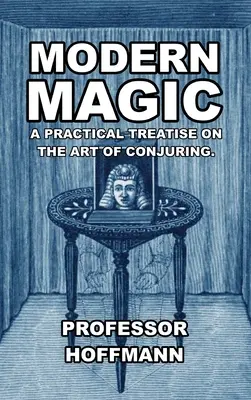 La magie moderne : un traité pratique sur l'art de la prestidigitation - Modern Magic: A Practical Treatise on the Art of Conjuring