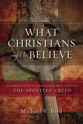 Ce que les chrétiens doivent croire : Une introduction à la doctrine chrétienne à travers le Credo des Apôtres - What Christians Ought to Believe: An Introduction to Christian Doctrine Through the Apostles' Creed