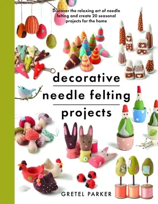 Projets de feutrage décoratif à l'aiguille : Découvrez l'art relaxant du feutrage à l'aiguille et créez 20 projets saisonniers pour la maison. - Decorative Needle Felting Projects: Discover the Relaxing Art of Needle Felting and Create 20 Seasonal Projects for the Home