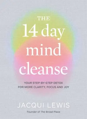 Le nettoyage de l'esprit en 14 jours : Votre cure de désintoxication étape par étape pour plus de clarté, de concentration et de joie - The 14 Day Mind Cleanse: Your Step-By-Step Detox for More Clarity, Focus and Joy